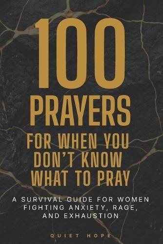 100 Prayers For When You Don't Know What To Pray: A Survival Guide for Women Fighting Anxiety, Rage, and Exhaustion