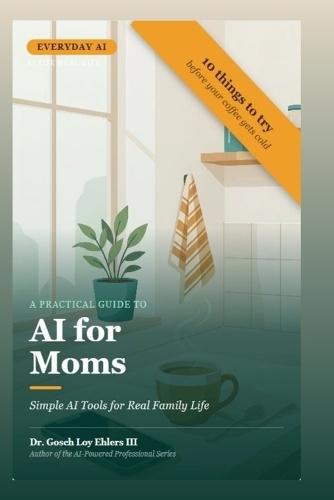A Practical Guide to Everyday AI for Moms: A Simple Tool for Real Family Life