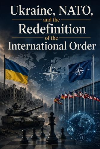 Ukraine, NATO, and the Redefinition of the International Order