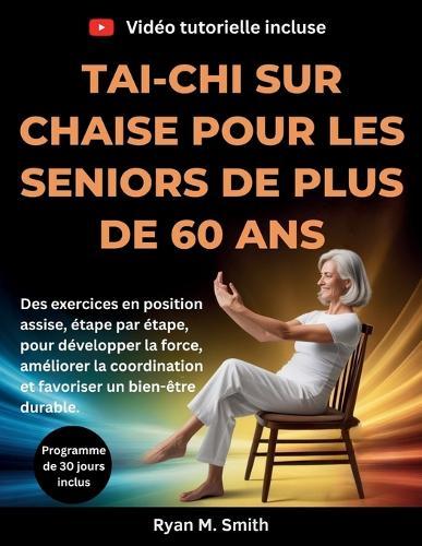 Tai-chi sur chaise pour les seniors de plus de 60 ans: Des exercices en position assise, étape par étape, pour développer la force, améliorer la coordination et favoriser un bien-être durable.