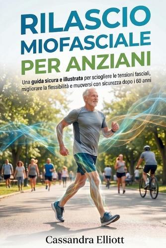 Rilascio Miofasciale Per Anziani: Una guida sicura e illustrata per sciogliere le tensioni fasciali, migliorare la flessibilità e muoversi con sicurezza dopo i 60 anni