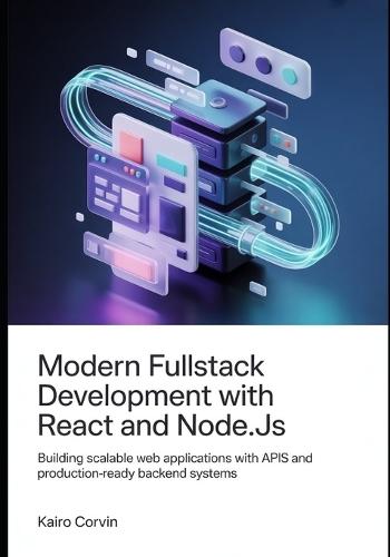 Modern Fullstack Development with React and Node.js: Building Scalable Web Applications with APIs and Production-Ready Backend Systems