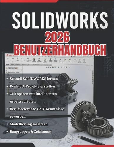Solidworks 2026 Benutzerhandbuch: Vom Anfänger zum Profi: Eine vollständige Schritt-für-Schritt-Anleitung für 3D-Modellierung, Baugruppenkonstruktion und technische Zeichnungen für reale Anwendungen