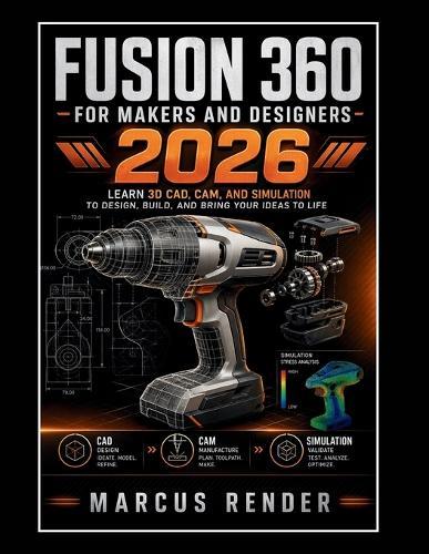 Fusion 360 for Makers and Designers: Learn 3d Cad, Cam, and Simulation to Design, Build, and Bring Your Ideas to Life