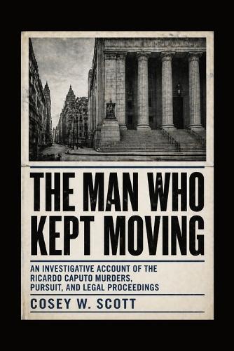 The Man Who Kept Moving: An Investigative Account of the Ricardo Caputo Murders, Pursuit, and Legal Proceedings