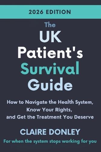 The UK Patient's Survival Guide: How to Navigate the Health System, Know Your Rights and Get the Treatment You Deserve 2026 edition