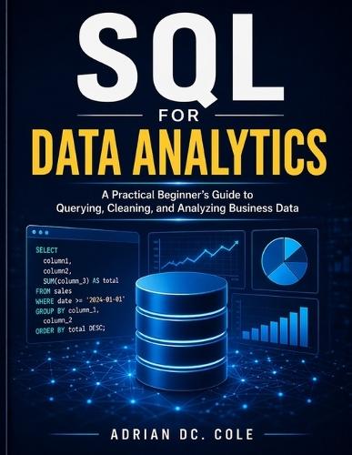 SQL for Data Analytics: A Practical Beginner's Guide to Querying, Cleaning, and Analyzing Business Data