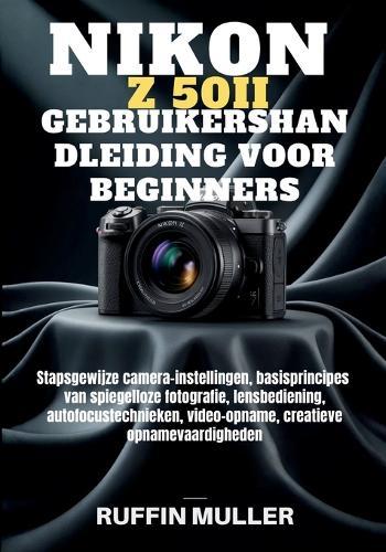 Nikon Z50 II Gebruikershandleiding Voor Beginners: Stapsgewijze camera-instellingen, basisprincipes van spiegelloze fotografie, lensbediening, autofocustechnieken, video-opname, creatieve opnamevaardigheden