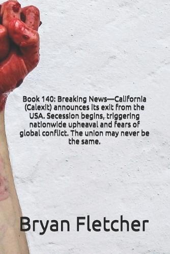 Book 140: Breaking News-California (Calexit) announces its exit from the USA. Secession begins, triggering nationwide upheaval and fears of global conflict. The union may never be the same.