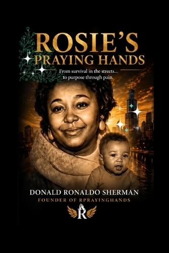 Rosie's Praying Hands: A True Story of Survival, Loss, Prison, Redemption, and Purpose