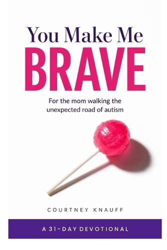 You Make Me Brave: A 31-Day Devotional for Moms on the Unexpected Road of Autism