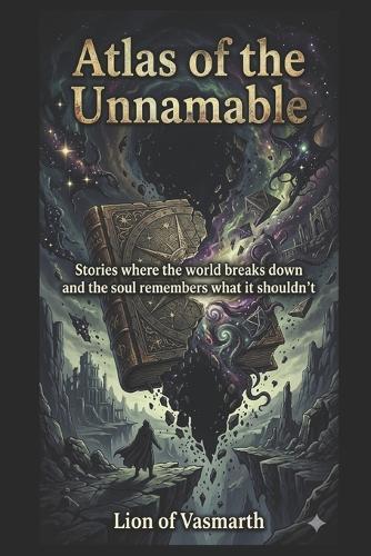Atlas of the Unnamable: Stories where the world breaks down and the soul remembers what it shouldn't