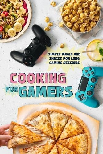 Cooking for Gamers: Simple Meals and Snacks for Long Gaming Sessions