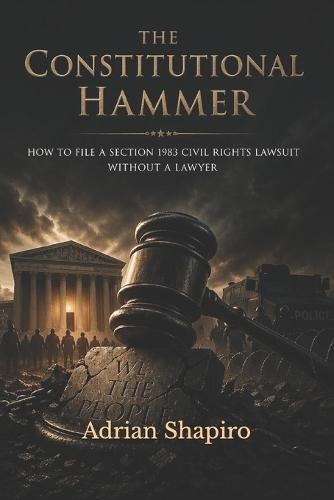 The Constitutional Hammer: How to File a Section 1983 Civil Rights Lawsuit Without a Lawyer
