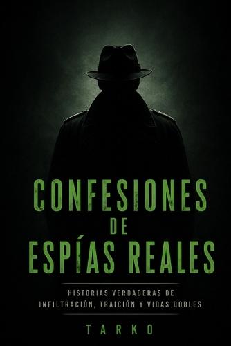 Confesiones de Espías Reales: Historias verdaderas de infiltración, traición y vidas dobles