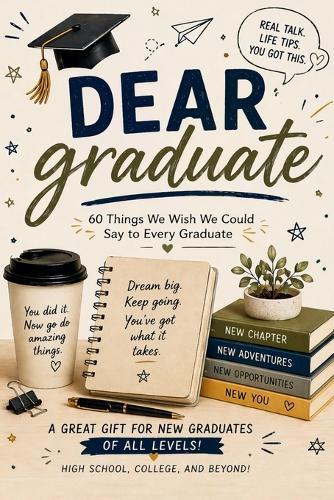 Dear Graduate: 60 Things We Wish We Could Say to Every Graduate: Things No One Tells You After Graduation A Funny, Honest & Motivational Gift Book for High School & College Graduates, Life Advice, Adulting, and the Next Chapter