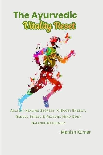 The Ayurvedic Vitality Reset: Ancient Healing Secrets to Boost Energy, Reduce Stress & Restore Mind-Body Balance Naturally