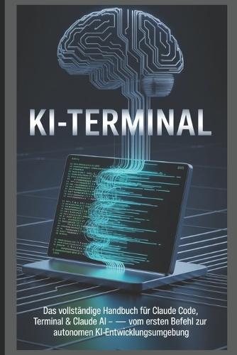 KI-Terminal: Das vollständige Handbuch für Claude Code, Terminal & Claude AI - Vom ersten Befehl zur autonomen KI-Entwicklungsumgebung