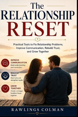 The Relationship Reset: Practical Tools to Fix Relationship Problems, Improve Communication, Rebuild Trust, and Grow Together