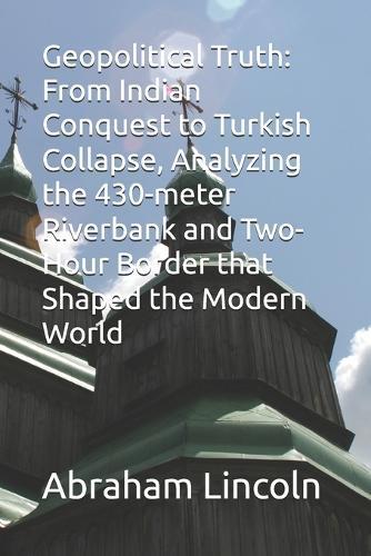 Geopolitical Truth: From Indian Conquest to Turkish Collapse, Analyzing the 430-meter Riverbank and Two-Hour Border that Shaped the Modern World