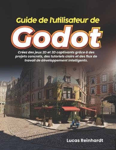 Guide de l'utilisateur de Godot: Créez des jeux 2D et 3D captivants grâce à des projets concrets, des tutoriels clairs et des flux de travail de développement intelligents.