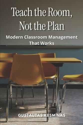 Teach the Room, Not the Plan: Modern Classroom Management That Works