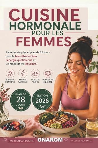 Cuisine Hormonale Pour Les Femmes: Recettes simples et programme de 28 jours pour le bien-être féminin, l'énergie au quotidien et un mode de vie équilibré