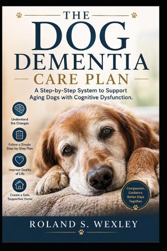 The Dog Dementia Care Plan: A Step-by-Step System to Support Aging Dogs with Cognitive Dysfunction