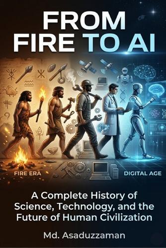 From Fire to AI: A Complete History of Science, Technology, and the Future of Human Civilization