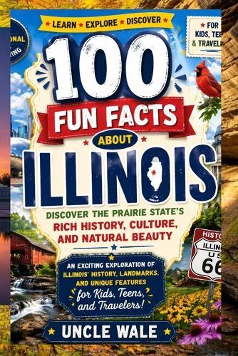 100 Fun Facts About Illinois: Discover the Prairie State's Rich History, Culture, and Natural Beauty: An Exciting Exploration of Illinois' History, Landmarks, and Unique Features for Kids, Teens, and
