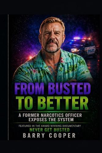 From Busted to Better: A Former Narcotics Officer Exposes the System