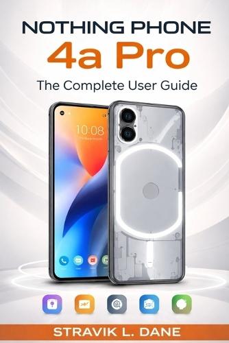 Nothing Phone 4a Pro User Guide: A Simple Manual for Setup, Features, Tips, and Everyday Use
