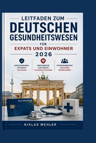 Leitfaden zum deutschen Gesundheitswesen für Expats und Einwohner 2026: Versicherungsoptionen verstehen, medizinische Leistungen in Anspruch nehmen und Patientenrechte souverän wahrnehmen