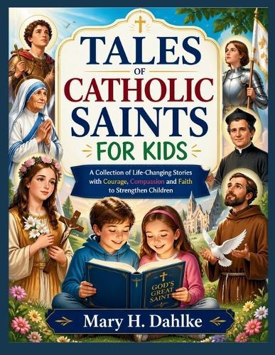 Tales of Catholic Saints for Kids: A Collection of Life-Changing Stories with Courage, Compassion and Faith to Strengthen Children