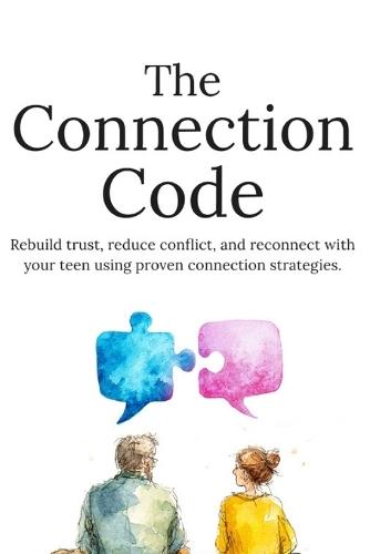 The Connection Code: How to Talk to Your Teen, Build Trust, and Strengthen Your Relationship Without Conflict