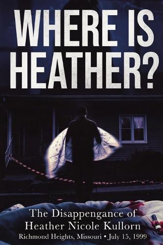 WHERE IS HEATHER? The Disappearance of Heather Nicole Kullorn: Richmond Heights, Missouri - July 15, 1999