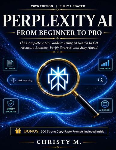 Perplexity AI From Beginner to Pro: The Complete 2026 Guide to Using AI Search to Get Accurate Answers, Verify Sources, and Stay Ahead
