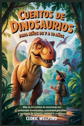 Cuentos de dinosaurios para niños de 7 a 10 años: Más de 60 relatos de aventuras con personajes memorables, emociones genuinas y lecciones de valentía, amistad y confianza