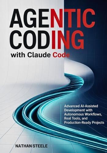 Agentic Coding with Claude Code: Advanced AI-Assisted Development with Autonomous Workflows, Real Tools, and Production-Ready Projects