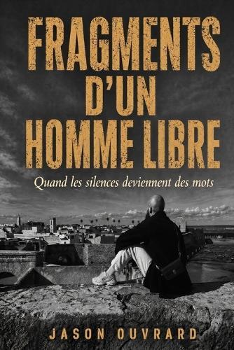 Fragments d'un homme libre: Quand les silences deviennent des mots