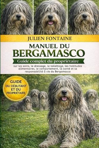 Manuel Du Bergamasco: Guide complet du propriétaire sur les soins, le dressage, le toilettage, les habitudes alimentaires, le comportement, la santé et la responsabilité à vie du Bergamasco