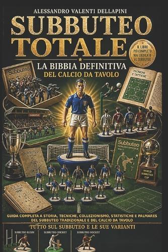 Subbuteo Totale La Bibbia Definitiva del Calcio Da Tavolo: Guida completa a storia, tecniche, collezionismo, statistiche e palmares del subbuteo tradizionale e del calcio da tavolo