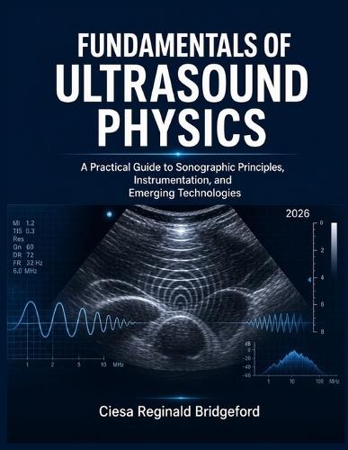 Fundamentals of Ultrasound Physics: A Practical Guide to Sonographic Principles, Instrumentation, and Emerging Technologies