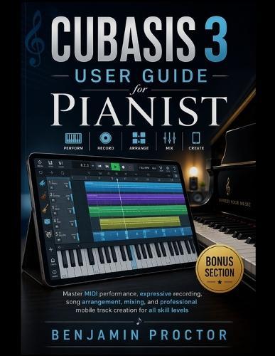 Cubasis 3 User Guide for Pianist: Master MIDI performance, expressive recording, song arrangement, mixing, and professional mobile track creation for all skill levels