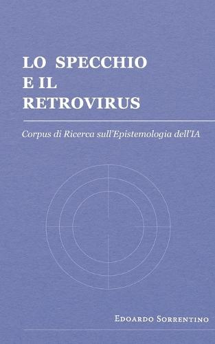 Lo Specchio e il Retrovirus: Corpus di Ricerca sull'Epistemologia dell'IA