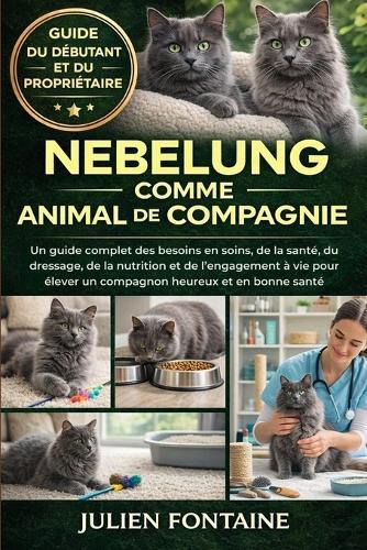 Nebelung Comme Animal de Compagnie: Un guide complet des besoins en soins, de la santé, du dressage, de la nutrition et de l'engagement à vie pour élever un compagnon heureux et en bonne santé