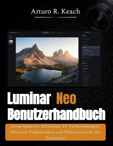 Luminar Neo Benutzerhandbuch: Lerne kreatives Schneiden, KI-Verbesserungen, filmische Farbkorrektur und Porträtretusche mit Zuversicht