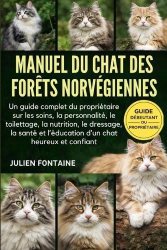 Manuel Du Chat Des Forêts Norvégiennes: Un guide complet du propriétaire sur les soins, la personnalité, le toilettage, la nutrition, le dressage, la santé et l'éducation d'un chat heureux et confiant
