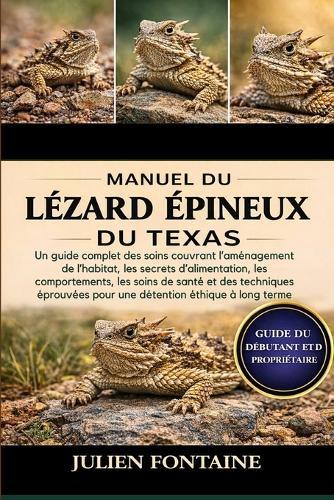 Manuel Du Lézard Épineux Du Texas: Un guide complet des soins couvrant l'aménagement de l'habitat, les secrets d'alimentation, les comportements, les soins de santé et des techniques éprouvées pour une détention éthique à long terme