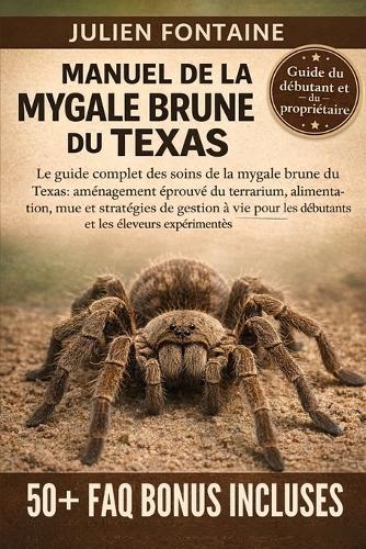 Manuel de la Mygale Brune Du Texas: Le guide complet des soins de la mygale brune du Texas: aménagement éprouvé du terrarium, alimentation, mue et stratégies de gestion à vie pour les débutants et les éleveurs expérimentés